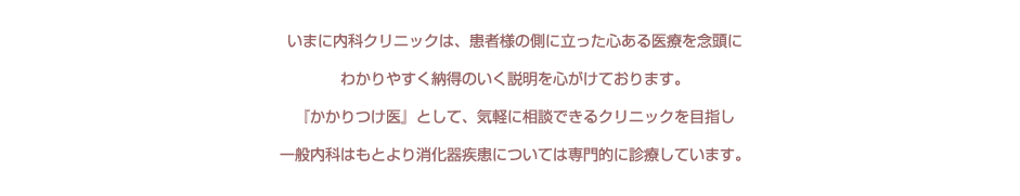 いまに内科クリニックは、『かかりつけ医』として、気軽に相談できるクリニックを目指し、一般内科はもとより消化器疾患については専門的に診療しています。